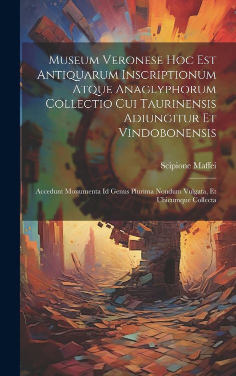 Produktbild: Museum Veronese Hoc Est Antiquarum Inscriptionum Atque Anaglyphorum Collectio Cui Taurinensis Adiungitur Et Vindobonensis: Accedunt Monumenta Id Genus