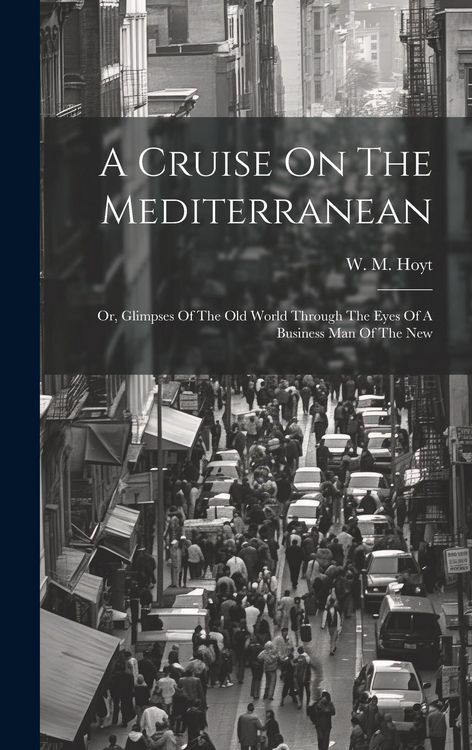 Produktbild: A Cruise On The Mediterranean: Or, Glimpses Of The Old World Through The Eyes Of A Business Man Of The New