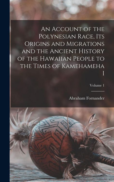 Produktbild: An Account of the Polynesian Race, its Origins and Migrations and the Ancient History of the Hawaiian People to the Times of Kamehameha I; Volume 1