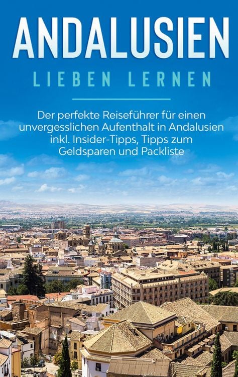 Produktbild: Andalusien lieben lernen: Der perfekte Reiseführer für einen unvergesslichen Aufenthalt in Andalusien inkl. Insider-Tipps, Tipps zum Geldsparen und Pa