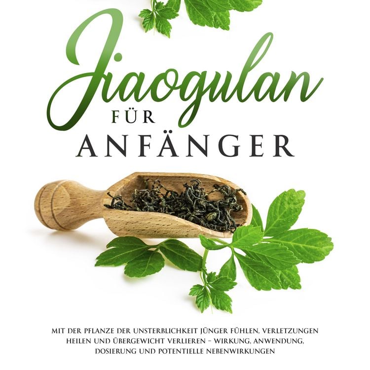 Produktbild: Jiaogulan f&uuml;r Anf&auml;nger: Mit der Pflanze der Unsterblichkeit j&uuml;nger f&uuml;hlen, Verletzungen heilen und &Uuml;bergewicht verlieren - Wirkung, Anwendung, Dosierung und potentielle Nebenwirkungen