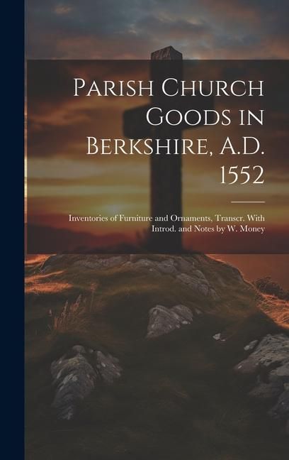 Produktbild: Parish Church Goods in Berkshire, A.D. 1552: Inventories of Furniture and Ornaments, Transcr. With Introd. and Notes by W. Money