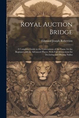 Produktbild: Royal Auction Bridge: A Complete Guide to the Conventions of the Game for the Beginner and the Advanced Player, With Full Instructions for D
