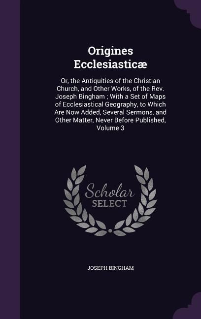 Produktbild: Origines Ecclesiastic&aelig;: Or, the Antiquities of the Christian Church, and Other Works, of the Rev. Joseph Bingham; With a Set of Maps of Eccles