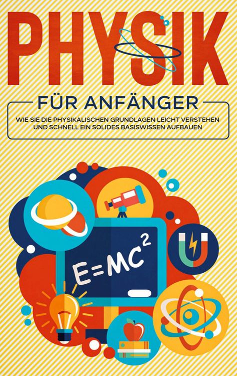 Produktbild: Physik f&uuml;r Anf&auml;nger: Wie Sie die physikalischen Grundlagen leicht verstehen und schnell ein solides Basiswissen aufbauen