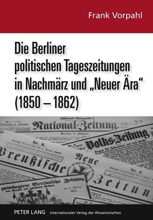 Produktbild: Die Berliner politischen Tageszeitungen in Nachm&auml;rz und &laquo;Neuer &Auml;ra&raquo; (1850-1862)