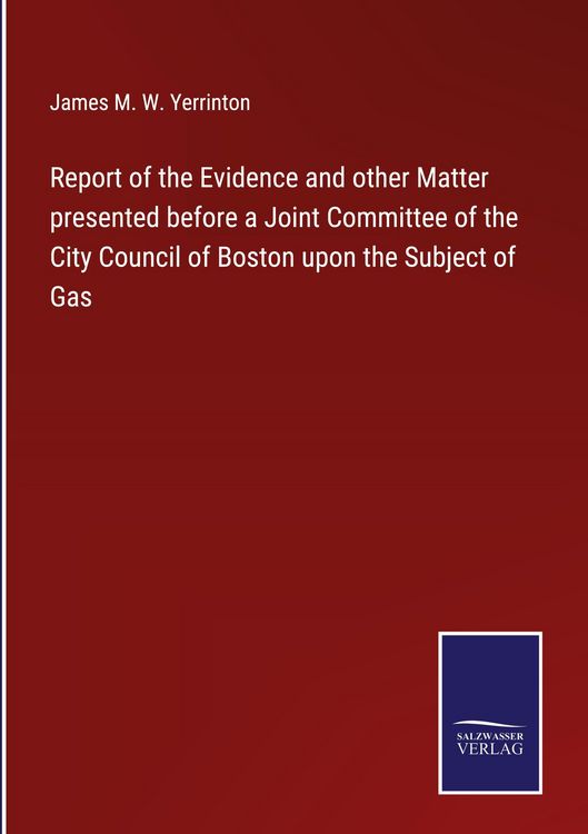 Produktbild: Report of the Evidence and other Matter presented before a Joint Committee of the City Council of Boston upon the Subject of Gas