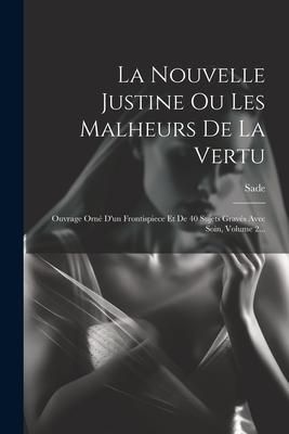 Produktbild: La Nouvelle Justine Ou Les Malheurs De La Vertu: Ouvrage Orn&eacute; D'un Frontispiece Et De 40 Sujets Grav&eacute;s Avec Soin, Volume 2...