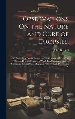 Produktbild: Observations On the Nature and Cure of Dropsies,: And Particularly On the Presence of the Coagulable Part of the Blood in Dropsical Urine; to Which Is