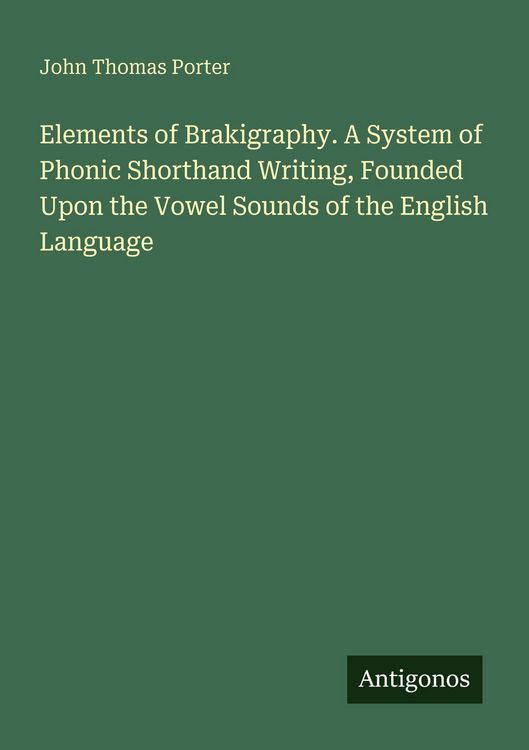 Produktbild: Elements of Brakigraphy. A System of Phonic Shorthand Writing, Founded Upon the Vowel Sounds of the English Language