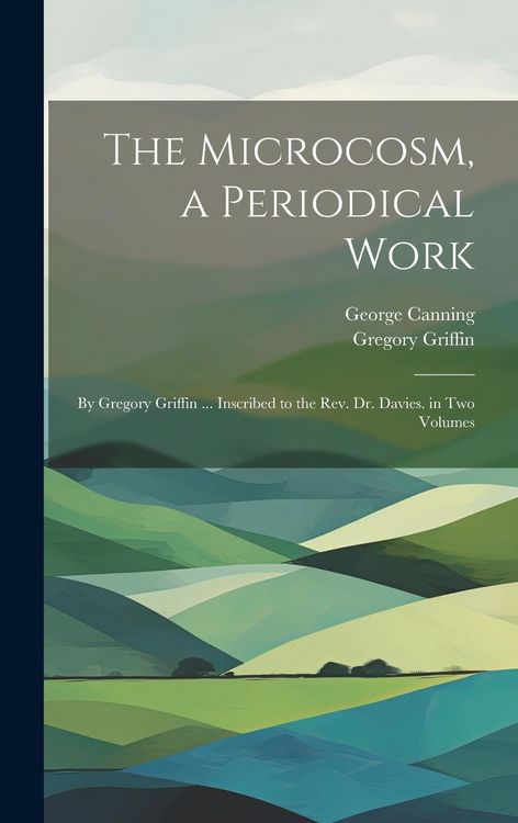 Produktbild: The Microcosm, a Periodical Work: By Gregory Griffin ... Inscribed to the Rev. Dr. Davies. in Two Volumes