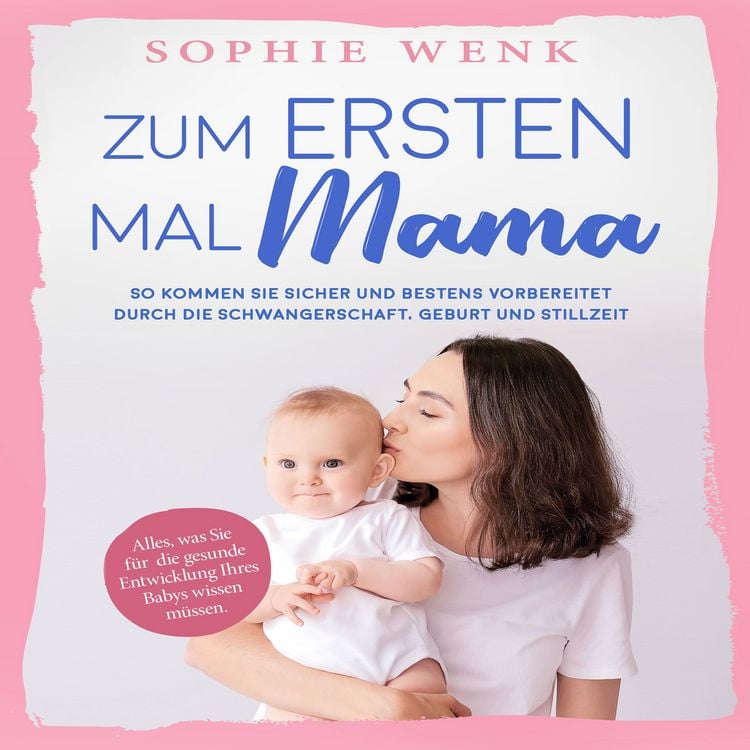 Produktbild: Zum ersten Mal Mama: Alles, was Sie f&uuml;r die gesunde Entwicklung Ihres Babys wissen m&uuml;ssen. So kommen Sie sicher und bestens vorbereitet durch die Schwangerschaft, Geburt und Stillzeit