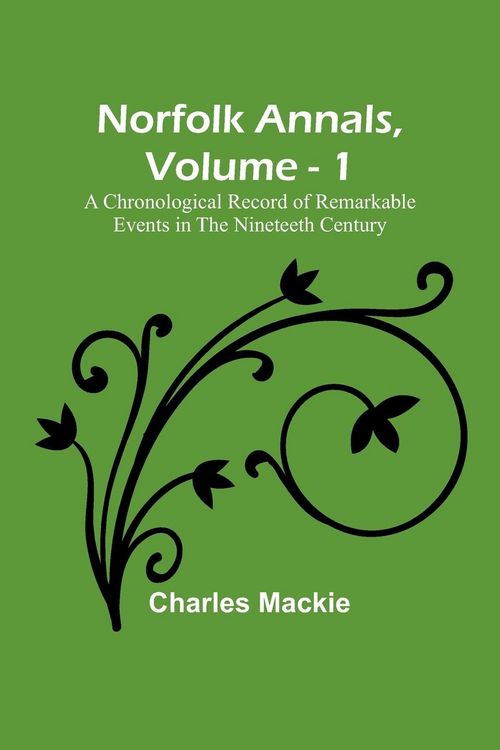 Produktbild: Norfolk Annals, Vol. 1 ; A Chronological Record of Remarkable Events in the Nineteeth Century
