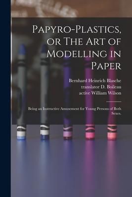 Produktbild: Papyro-plastics, or The Art of Modelling in Paper: Being an Instructive Amusement for Young Persons of Both Sexes.