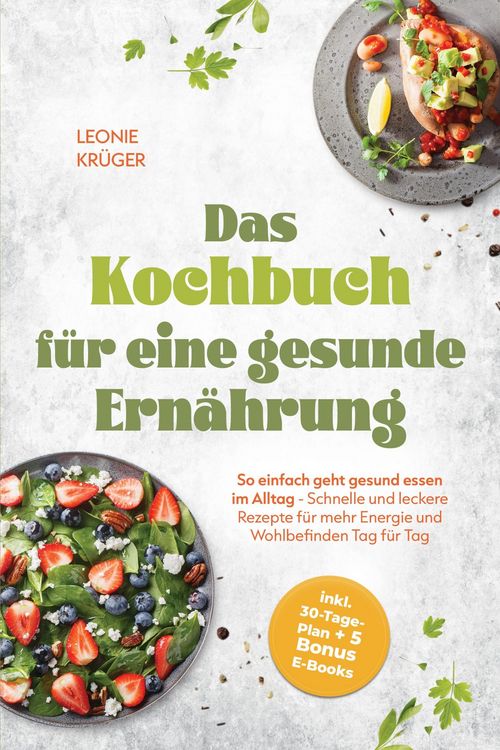 Produktbild: Das Kochbuch f&uuml;r eine gesunde Ern&auml;hrung: So einfach geht gesund essen im Alltag - Schnelle und leckere Rezepte f&uuml;r mehr Energie und Wohlbefinden Tag f