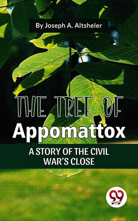 Produktbild: The Tree Of Appomattox A Story Of The Civil War'S Close