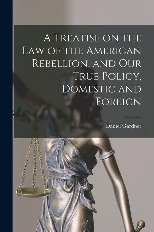 Produktbild: A Treatise on the Law of the American Rebellion, and Our True Policy, Domestic and Foreign