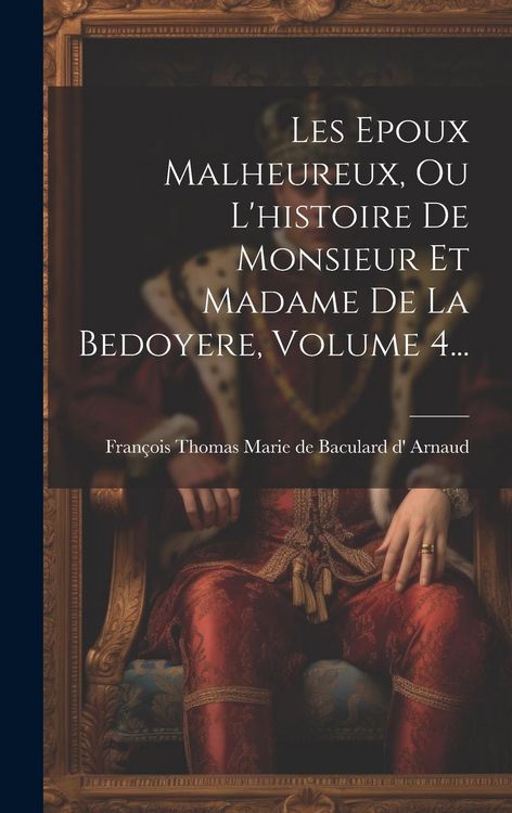 Produktbild: Les Epoux Malheureux, Ou L'histoire De Monsieur Et Madame De La Bedoyere, Volume 4...