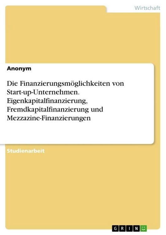 Produktbild: Die Finanzierungsm&ouml;glichkeiten von Start-up-Unternehmen. Eigenkapitalfinanzierung, Fremdkapitalfinanzierung und Mezzazine-Finanzierungen