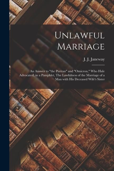 Produktbild: Unlawful Marriage: an Answer to "the Puritan" and "Omicron," Who Hale Advocated, in a Pamphlet, The Lawfulness of the Marriage of a Man W