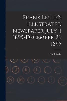 Produktbild: Frank Leslie's Illustrated Newspaper July 4 1895-December 26 1895