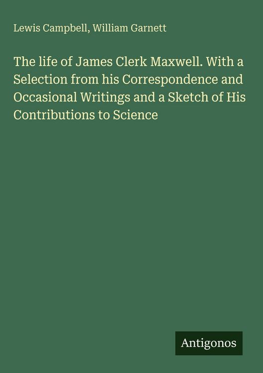 Produktbild: The life of James Clerk Maxwell. With a Selection from his Correspondence and Occasional Writings and a Sketch of His Contributions to Science