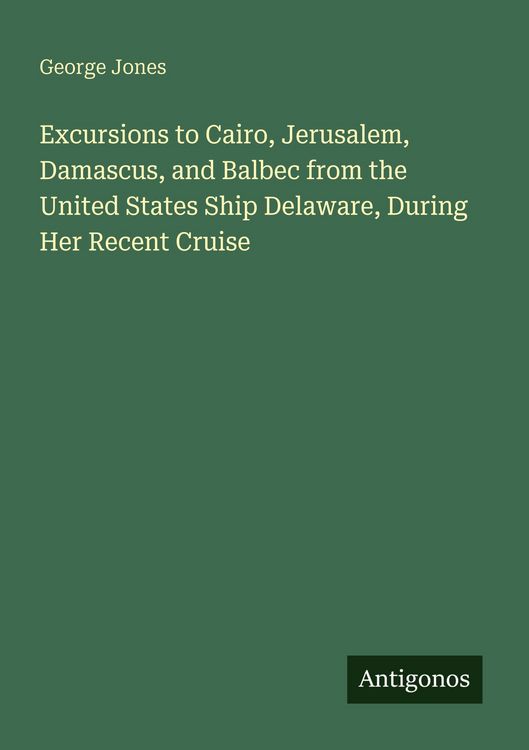 Produktbild: Excursions to Cairo, Jerusalem, Damascus, and Balbec from the United States Ship Delaware, During Her Recent Cruise