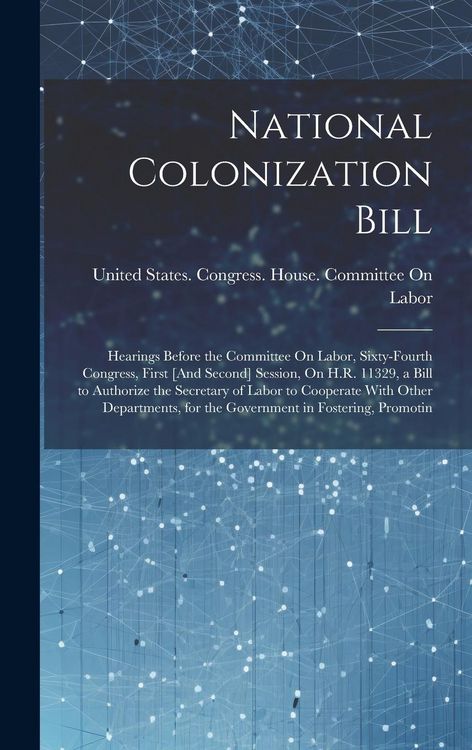 Produktbild: National Colonization Bill: Hearings Before the Committee On Labor, Sixty-Fourth Congress, First [And Second] Session, On H.R. 11329, a Bill to Au