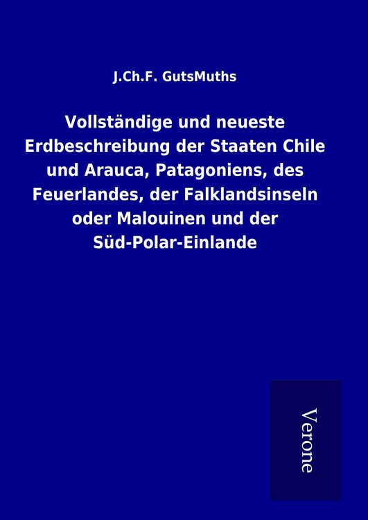 Produktbild: Vollst&auml;ndige und neueste Erdbeschreibung der Staaten Chile und Arauca, Patagoniens, des Feuerlandes, der Falklandsinseln oder Malouinen und der S&uuml;d-Polar-Einlande