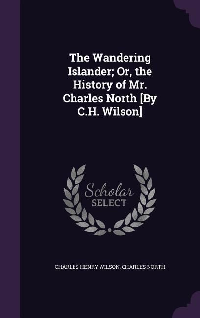 Produktbild: The Wandering Islander; Or, the History of Mr. Charles North [By C.H. Wilson]