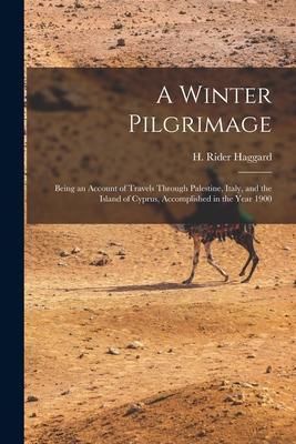 Produktbild: A Winter Pilgrimage: Being an Account of Travels Through Palestine, Italy, and the Island of Cyprus, Accomplished in the Year 1900