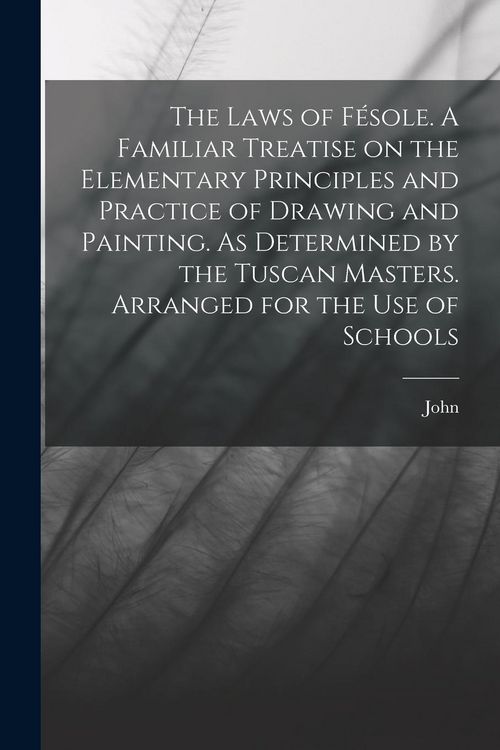 Produktbild: The Laws of F&eacute;sole. A Familiar Treatise on the Elementary Principles and Practice of Drawing and Painting. As Determined by the Tuscan Masters. Arrang
