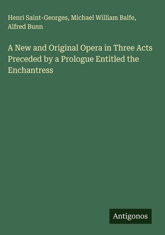 Produktbild: A New and Original Opera in Three Acts Preceded by a Prologue Entitled the Enchantress
