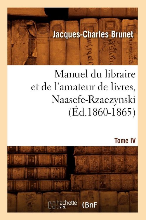 Produktbild: Manuel du libraire et de l'amateur de livres. Tome IV, Naasefe-Rzaczynski (&Eacute;d.1860-1865)
