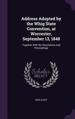 Produktbild: Address Adopted by the Whig State Convention, at Worcester, September 13, 1848: Together With the Resolutions and Proceedings