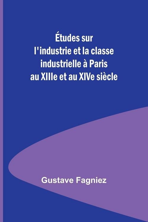 Produktbild: &Eacute;tudes sur l'industrie et la classe industrielle &agrave; Paris au XIIIe et au XIVe si&egrave;cle