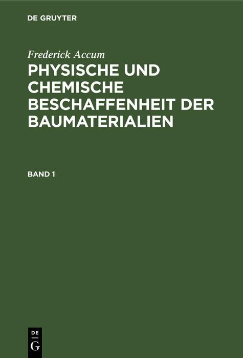Produktbild: Frederick Accum: Physische und chemische Beschaffenheit der Baumaterialien. Band 1