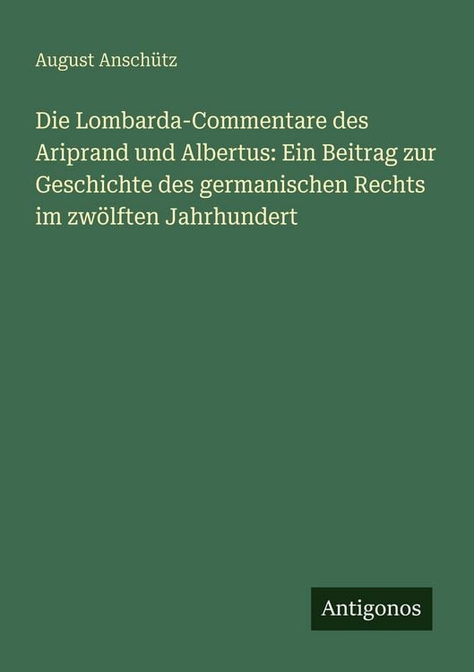 Produktbild: Die Lombarda-Commentare des Ariprand und Albertus: Ein Beitrag zur Geschichte des germanischen Rechts im zw&ouml;lften Jahrhundert