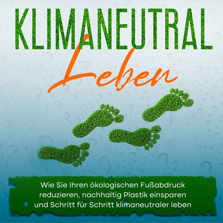 Produktbild: Klimaneutral leben: Wie Sie Ihren &ouml;kologischen Fu&szlig;abdruck reduzieren, nachhaltig Plastik einsparen und Schritt f&uuml;r Schritt klimaneutraler leben