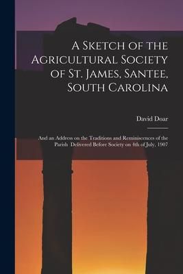 Produktbild: A Sketch of the Agricultural Society of St. James, Santee, South Carolina: and an Address on the Traditions and Reminiscences of the Parish Delivered