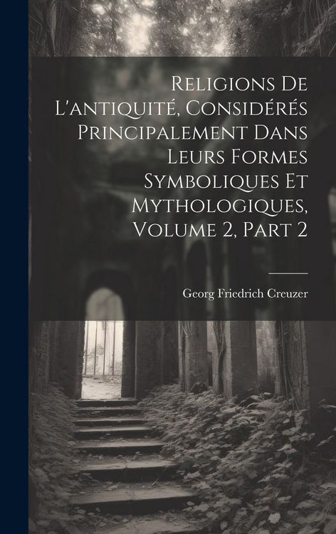 Produktbild: Religions De L'antiquit&eacute;, Consid&eacute;r&eacute;s Principalement Dans Leurs Formes Symboliques Et Mythologiques, Volume 2, part 2
