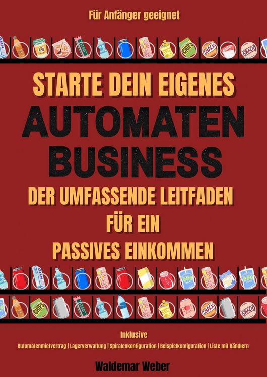 Produktbild: Starte dein eigenes Snack-Automaten-Business Der Umfassende Leitfaden f&uuml;r ein Passives Einkommen | Inklusive Automatenmietvertrag, Lagerverwaltung, Be