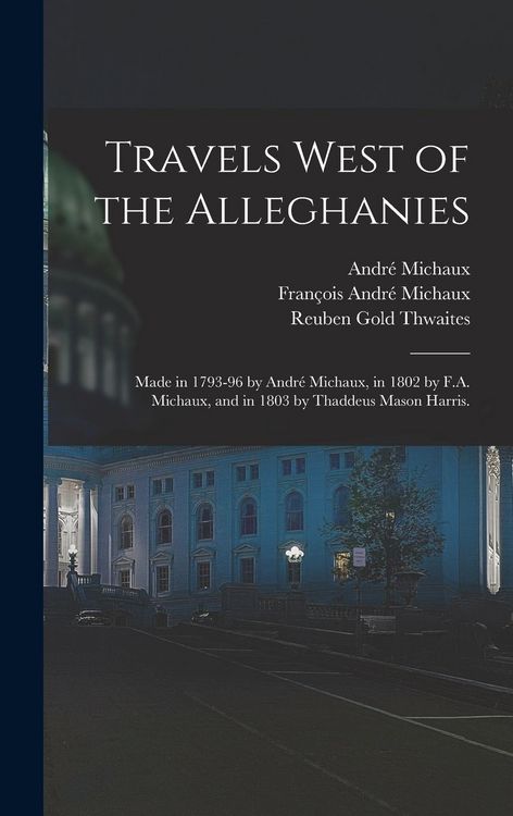 Produktbild: Travels West of the Alleghanies: Made in 1793-96 by Andr&eacute; Michaux, in 1802 by F.A. Michaux, and in 1803 by Thaddeus Mason Harris.