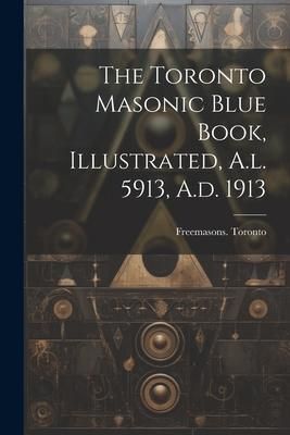 Produktbild: The Toronto Masonic Blue Book, Illustrated, A.l. 5913, A.d. 1913