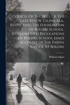Produktbild: Codicil Of The Will Of The Late Rev. W. Gilpin, M.a., Respecting The Foundation Of Boldre School. [followed By] Regulations Of Boldre School [and] Acc