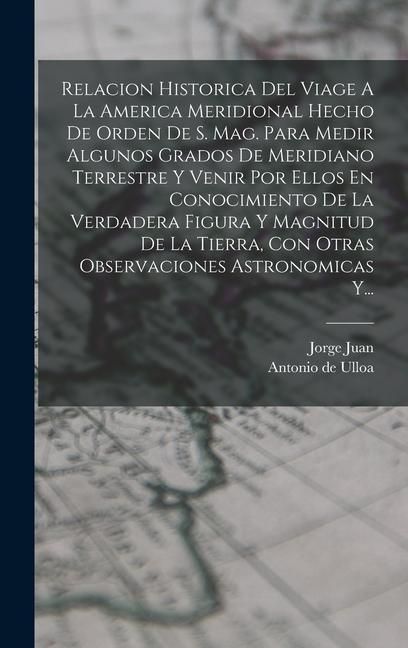 Produktbild: Relacion Historica Del Viage A La America Meridional Hecho De Orden De S. Mag. Para Medir Algunos Grados De Meridiano Terrestre Y Venir Por Ellos En C