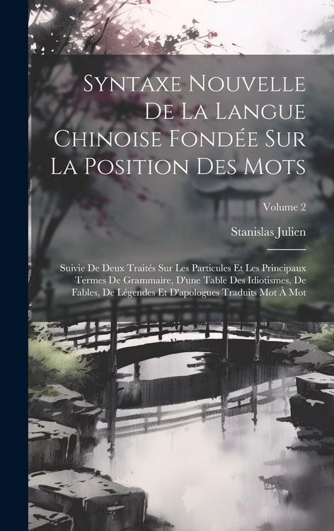 Produktbild: Syntaxe Nouvelle De La Langue Chinoise Fond&eacute;e Sur La Position Des Mots: Suivie De Deux Trait&eacute;s Sur Les Particules Et Les Principaux Termes De Grammair