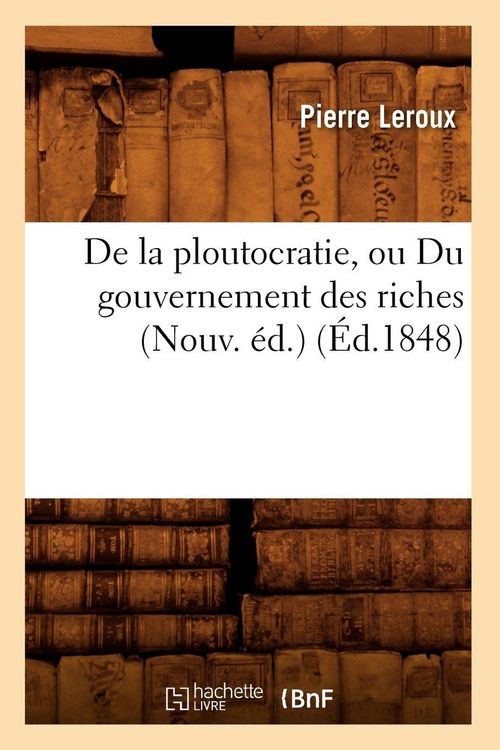 Produktbild: De la ploutocratie, ou Du gouvernement des riches (Nouv. &eacute;d.) (&Eacute;d.1848)