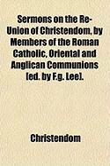 Produktbild: Sermons on the Re-Union of Christendom, by Members of the Roman Catholic, Oriental and Anglican Communions [Ed. by F.G. Lee].