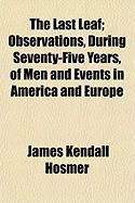Produktbild: The Last Leaf; Observations, During Seventy-Five Years, of Men and Events in America and Europe